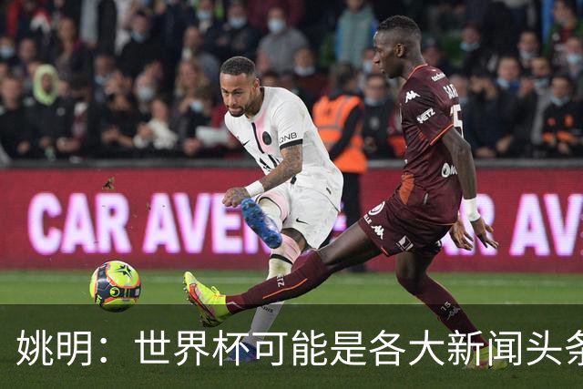 姚明：世界杯可能是各大新闻头条 但篮球在中国受欢迎程度可以比肩足球