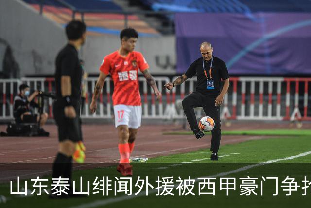 山东泰山绯闻外援被西甲豪门争抢，夏窗换外援的希望又落空