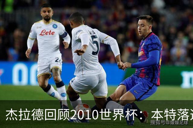 杰拉德回顾2010世界杯：本特落选+费迪南德缺阵，对我们影响很大