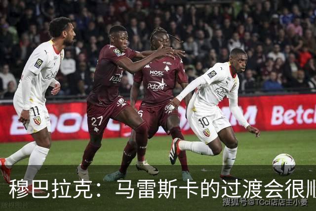 穆巴拉克：马雷斯卡的过渡会很顺利 他的到来将是一笔宝贵的财富