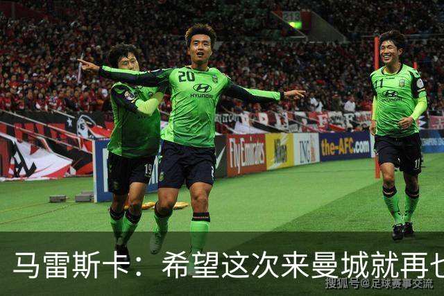 马雷斯卡：希望这次来曼城就再也不走了！我们的目标是延续荣光